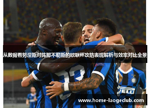 从数据看努涅斯对阵那不勒斯的欧联杯攻防表现解析与效率对比全景 从数据看努涅斯对阵那不勒斯的欧联杯攻防表现解析与效率对比全景