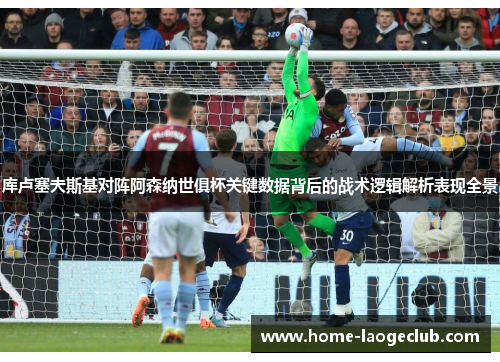 库卢塞夫斯基对阵阿森纳世俱杯关键数据背后的战术逻辑解析表现全景 库卢塞夫斯基对阵阿森纳世俱杯关键数据背后的战术逻辑解析表现全景