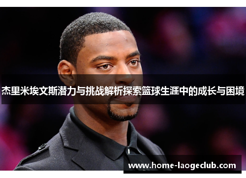 杰里米埃文斯潜力与挑战解析探索篮球生涯中的成长与困境 杰里米埃文斯潜力与挑战解析探索篮球生涯中的成长与困境
