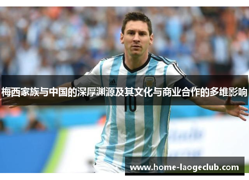 梅西家族与中国的深厚渊源及其文化与商业合作的多维影响 梅西家族与中国的深厚渊源及其文化与商业合作的多维影响