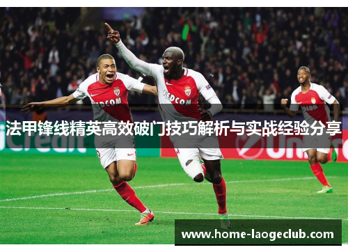 法甲锋线精英高效破门技巧解析与实战经验分享