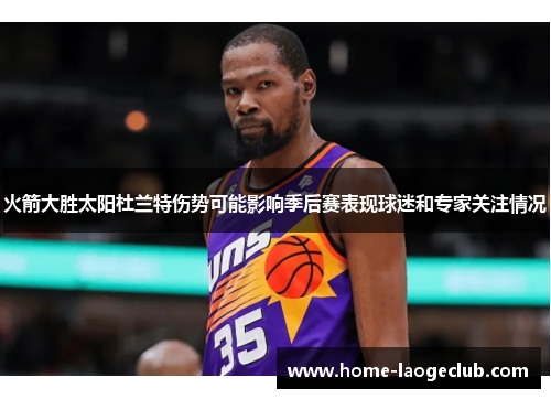 火箭大胜太阳杜兰特伤势可能影响季后赛表现球迷和专家关注情况