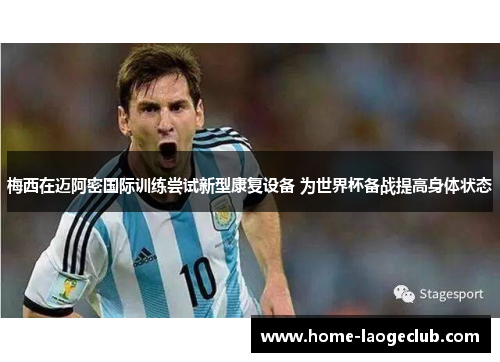 梅西在迈阿密国际训练尝试新型康复设备 为世界杯备战提高身体状态 梅西在迈阿密国际训练尝试新型康复设备 为世界杯备战提高身体状态