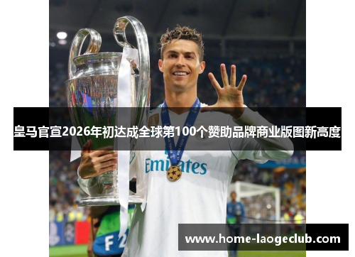 皇马官宣2026年初达成全球第100个赞助品牌商业版图新高度 皇马官宣2026年初达成全球第100个赞助品牌商业版图新高度