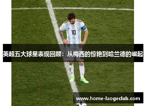 英超五大球星表现回顾：从梅西的惊艳到哈兰德的崛起