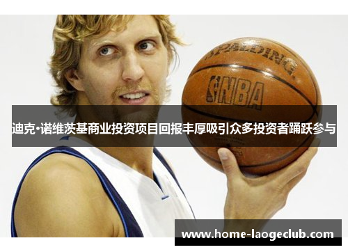 迪克·诺维茨基商业投资项目回报丰厚吸引众多投资者踊跃参与 迪克·诺维茨基商业投资项目回报丰厚吸引众多投资者踊跃参与
