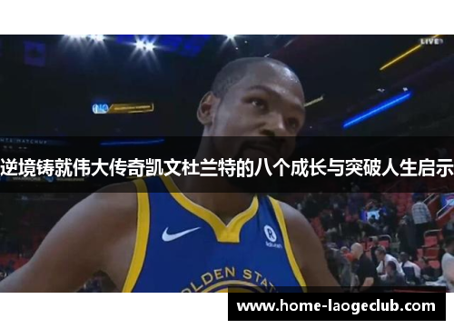 逆境铸就伟大传奇凯文杜兰特的八个成长与突破人生启示 逆境铸就伟大传奇凯文杜兰特的八个成长与突破人生启示