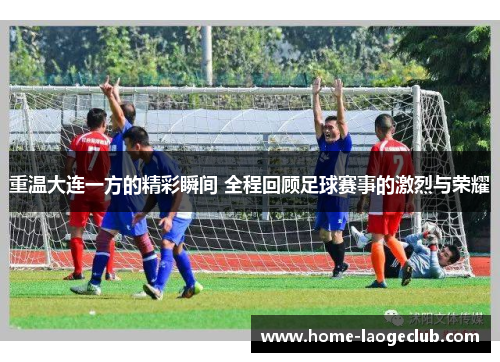重温大连一方的精彩瞬间 全程回顾足球赛事的激烈与荣耀 重温大连一方的精彩瞬间 全程回顾足球赛事的激烈与荣耀