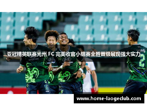 亚冠精英联赛光州 FC 完美收官小组赛全胜晋级展现强大实力